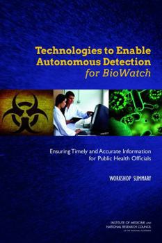Technologies to Enable Autonomous Detection for Biowatch: Ensuring Timely and Accurate Information for Public Health Officials: Workshop Summary