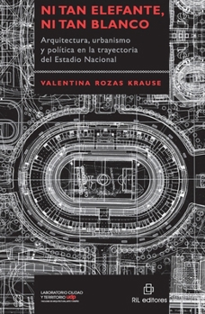 Ni tan elefante, ni tan blanco: Arquitectura, urbanismo y política en la trayectoria del Estadio Nacional (Spanish Edition)