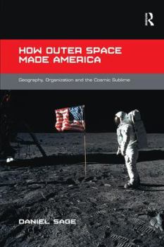 Paperback How Outer Space Made America: Geography, Organization and the Cosmic Sublime Book
