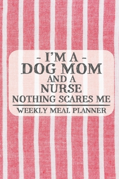 I'm a Dog Mom and a Nurse Nothing Scares Me Weekly Meal Planner: Blank Weekly Meal Planner to Write in for Women, Bartenders, Drink and Alcohol Log, ... ... for Women, Wife, Mom, Aunt (6x9 120 page