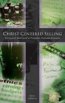 Paperback Christ-Centered Selling: A Scripturally Based Guide to Principled, Profitable Persuasion Book