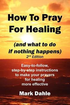 Paperback How To Pray For Healing (and what to do if nothing happens) 2nd Edition: Easy-to-follow, step-by-step instructions to make your prayers for healing mo Book