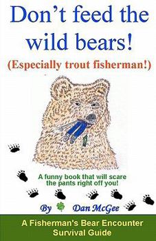 Paperback Don't feed the wild bears! (Especially trout fisherman!): A funny book that will scare the pants right off of you! Book