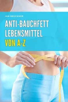 Paperback Anti-Bauchfett Lebensmittel von A-Z: Die besten Nahrungsmittel zur gezielten Reduktion von Bauchfett - Mit wissenschaftlich fundierten Nährwertangaben [German] Book