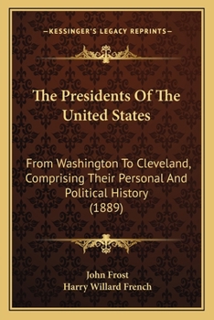 The Presidents of the United States from Washington to Cleveland: Comprising Their Personal and Political History