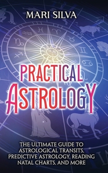 Hardcover Practical Astrology: The Ultimate Guide to Astrological Transits, Predictive Astrology, Reading Natal Charts, and More Book