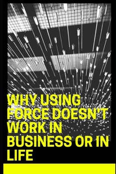 Why Using Force Doesn't Work in Business or in Life