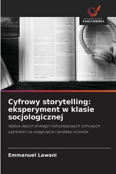 Cyfrowy storytelling: eksperyment w klasie socjologicznej: Wplyw dwóch strategii instruktazowych cyfrowych opowiesci na osiagniecia I postawy uczniów (Polish Edition)