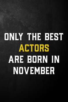 Only The Best Actors Are Born In November: Actor Journal / November Birthday Notebook / Appreciation Gift / Card Alternative ( 6 x 9 - 120 Blank Lined Pages )