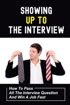 Paperback Showing Up To The Interview: How To Pass All The Interview Question And Win A Job Fast: Get Hired Fast Book