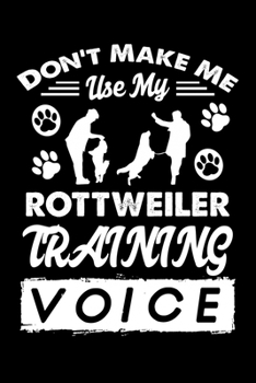 Paperback Don't Make Me Use My Rottweiler Training Voice: Cute Rottweiler Dog Training Log, Great Accessories & Gift Idea for Rottweiler Trainer, Owner & Lover. Book