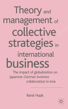 Hardcover Theory and Management of Collective Strategies in International Business: The Impact of Globalization on Japanese-German Business Collaboration in Asi Book