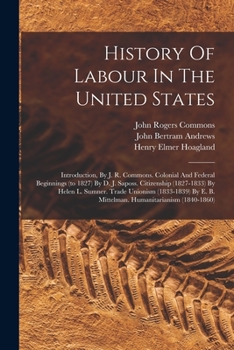 Paperback History Of Labour In The United States: Introduction, By J. R. Commons. Colonial And Federal Beginnings (to 1827) By D. J. Saposs. Citizenship (1827-1 Book