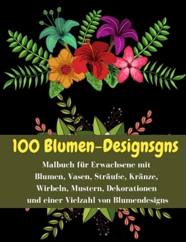 Paperback 100 Blumen-Designsgns - Malbuch f?r Erwachsene mit Blumen, Vasen, Str?u?e, Kr?nze, Wirbeln, Mustern, Dekorationen und einer Vielzahl von Blumendesigns [German] Book