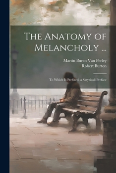 Paperback The Anatomy of Melancholy ...: To Which Is Prefixed, a Satyricall Preface Book