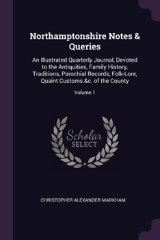 Paperback Northamptonshire Notes & Queries: An Illustrated Quarterly Journal, Devoted to the Antiquities, Family History, Traditions, Parochial Records, Folk-Lo Book