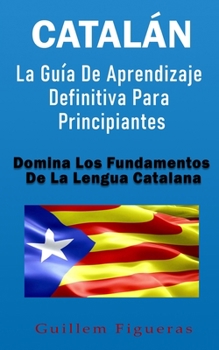 Paperback Catalán: La Guía De Aprendizaje Definitiva Para Principiantes: Domina Los Fundamentos De La Lengua Catalana [Spanish] Book