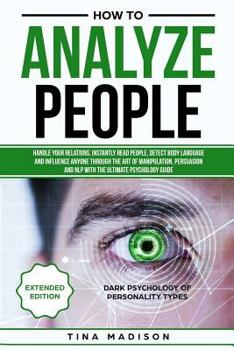 Paperback How to Analyze People: Handle Your Relations, Instantly Read People, Detect Body Language and Influence Anyone Through the Art of Manipulatio Book