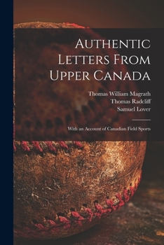 Authentic Letters from Upper Canada: With an Account of Canadian Field Sports