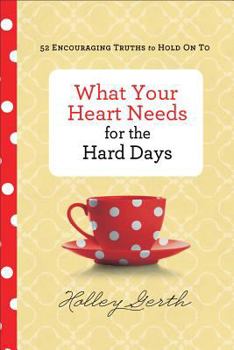 Hardcover What Your Heart Needs for the Hard Days: 52 Encouraging Truths to Hold on to Book