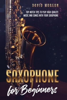 Paperback Saxophone for Beginners: Top-Notch Tips to Play High-Quality Music and Songs with Your Saxophone Book