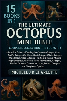 THE ULTIMATE OCTOPUS MINI BIBLE: COMPLETE COLLECTION — 15 BOOKS IN 1: A Practical Guide to Keeping the Common Octopus, Blue-Ringed Octopus, Giant ... Wunderpus, Algae Octopus, Two-Spot Octopus