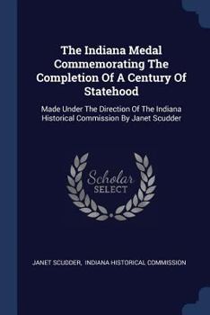 Paperback The Indiana Medal Commemorating The Completion Of A Century Of Statehood: Made Under The Direction Of The Indiana Historical Commission By Janet Scudd Book