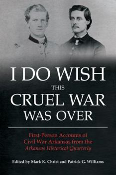 I Do Wish This Cruel War Was Over: First-Person Accounts of Civil War Arkansas from the Arkansas Historical Quarterly (Civil War in the West) - Book  of the Civil War in the West