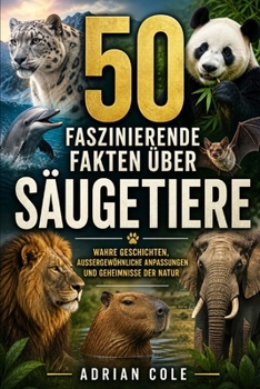 50 FASZINIERENDE FAKTEN ÜBER SÄUGETIERE: WAHRE GESCHICHTEN, AUSSERGEWÖHNLICHE ANPASSUNGEN UND GEHEIMNISSE DER NATUR (German Edition)