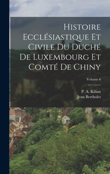 Hardcover Histoire Ecclésiastique Et Civile Du Duché De Luxembourg Et Comté De Chiny; Volume 6 [French] Book