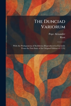 The Dunciad Variorum: With the Prolegomena of Scriblerus [Reproduced in Facsimile From the First Issue of the Original Edition of 1729]
