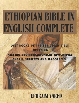 ETHIOPIAN BIBLE IN ENGLISH COMPLETE: LOST BOOKS OF THE ETHIOPIAN BIBLE INCLUDING MISSING DEUTEROCANONICAL APOCRYPHA ENOCH, JUBILEES AND MACCABEES.