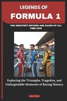 LEGENDS OF FORMULA 1: THE GREATEST DRIVERS AND RACES OF ALL TIME 2025: Exploring the Triumphs, Tragedies, and Unforgettable Moments of Racing History
