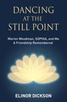 Paperback Dancing At The Still Point: Marion Woodman, SOPHIA, and Me - A Friendship Remembered Book