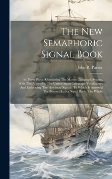 Hardcover The New Semaphoric Signal Book: In Three Parts: Containing The Marine Telegraph System, With The Appendix, The United States Telegraph Vocabulary, And Book