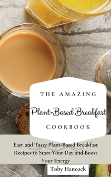 Hardcover The Amazing Plant-Based Breakfast Cookbook: Easy and Tasty Plant-Based Breakfast Recipes to Start Your Day and Boost Your Energy Book