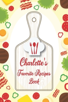 Charlotte's Favorite Recipes Book: Personalized Name notebook to write all the good family recipes favorite, Notebook for 100 recipes Size 6x9 (15x23cm), Soft Cover, Matte Finish.