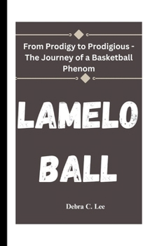 Lamelo Ball: From Prodigy to Prodigious - The Journey of a Basketball Phenom