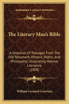 Paperback The Literary Man's Bible: A Selection Of Passages From The Old Testament, Historic, Poetic, And Philosophic, Illustrating Hebrew Literature (190 Book