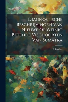 Diagnostische Beschrijvingen Van Nieuwe of Weinig Betende Vischoorten Van Sumatra: (Natuurkundig Tijdschrift Voor Ned. Indie Jaarg. III., Pages 568-608