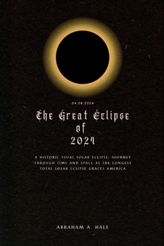 Paperback The Great Eclipse of 2024: A Historic Total Solar Eclipse: Journey through Time and Space as the Longest Total Solar Eclipse Graces America Book