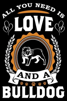 All You Need Is Love And A Bulldog: Notebook Gifts For Dog Lovers, Bulldog Journal Notebook Best Gifts For Who Love Bulldog Dog Notebook Blank Lined Ruled Journal 6"x9" 100 Pages