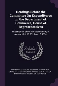 Paperback Hearings Before the Committee On Expenditures in the Department of Commerce, House of Representatives: Investigation of the Fur-Seal Industry of Alask Book