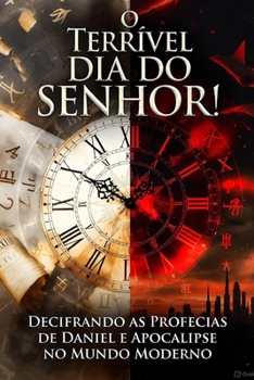 O Terrível Dia do Senhor!: Decifrando as Profecias de Daniel e Apocalipse no Mundo Moderno. (Portuguese Edition)