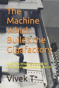 Paperback The Machine Which Builds the Gigafactory: Mylar Film Wrapping Machine for Jelly Stack Prismatic Lithium Ion Cell Book