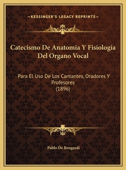 Catecismo De Anatomia Y Fisiologia Del Organo Vocal: Para El Uso De Los Cantantes, Oradores Y Profesores (1896)