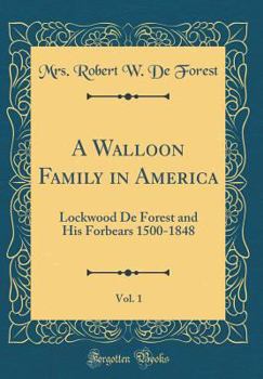 A Walloon Family in America, Vol. 1: Lockwood de Forest and His Forbears 1500-1848 (Classic Reprint)