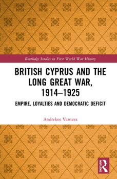 British Cyprus and the Long Great War, 1914-1925: Empire, Loyalties and Democratic Deficit - Book  of the Routledge Studies in First World War History