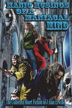 Paperback Manic Musings of a Maniacal Mind: The Collected Short Fiction of J Alan Erwine Book