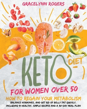 Keto Diet for Women After 50: How to Regain Your Metabolism, Balance Hormones, and Get Rid of Belly Fat Quickly. Including 92 Healthy, Simple Recipes and A 30-Day Meal Plan.